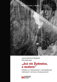 „Już nie Żydowica, a ocalona” Kobiety w Holocauście z perspektywy radiowych narracji artystycznych