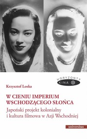 W cieniu Imperium Wschodzącego Słońca. Japoński projekt kolonialny i kultura filmowa w Azji Wschodni