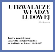 Utrwalacze władzy ludowej Kadry powiatowego aparatu bezpieczeństwa w Lubinie w latach 1945-1975