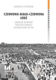 Czerwono-biało-czerwona Łódź Lokalne wymiary polityki pamięci historycznej w PRL