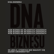 DNA biznesu. Rób biznes na własnych zasadach. 19 lekcji, których nie nauczy Cię żaden uniwersytet