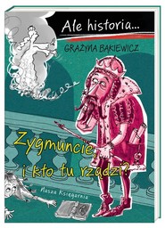 Ale historia... Zygmuncie, i kto tu rządzi?