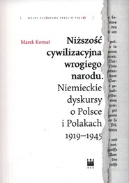 Niższość cywilizacyjna wrogiego narodu. Niemieckie dyskursy o Polsce i Polakach 1919–1945