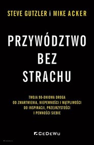 Przywództwo bez strachu Twoja 90-dniowa droga od zmartwienia, niepewności i wątpliwości do inspiracji, przejrzystości i pewn