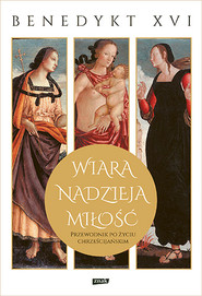 Wiara, nadzieja, miłość. Przewodnik po życiu chrześcijańskim

