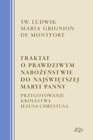 Traktat o prawdziwym nabożeństwie do Najświętszej Maryi Panny Przygotowanie Królestwa Jezusa Chrystusa