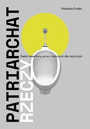 Patriarchat rzeczy. Świat stworzony przez mężczyzn dla mężczyzn

