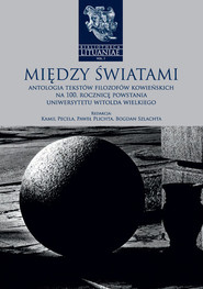 Między światami Antologia tekstów filozofów kowieńskich na 100. rocznicę powstania Uniwersytetu Witolda Wielkiego