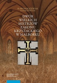 Dwór wielkich mistrzów zakonu krzyżackiego w Malborku. Siedziba i świeckie otoczenie średniowieczneg