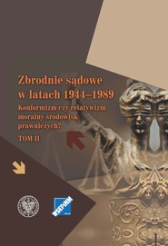 Zbrodnie sądowe w latach 1944-1989 Konformizm czy relatywizm moralny środowisk prawniczych? Tom II