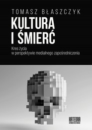 Kultura i śmierć Kres życia w perspektywie medialnego zapośredniczenia