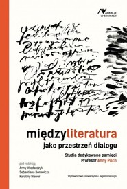 Międzyliteratura jako przestrzeń dialogu Studia dedykowane pamięci Profesor Anny Pilch