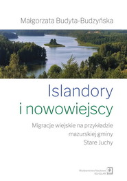 Islandory i nowowiejscy Migracje wiejskie na przykładzie mazurskiej gminy Stare Juchy