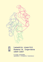 Lwowskie czwartki Romana W. Ingardena 1934−1937. W kręgu problemów estetyki i filozofii literatury