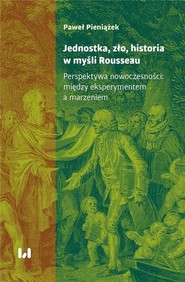 Jednostka, zło, historia w myśli Rousseau Perspektywa nowoczesności: między eksperymentem a marzeniem