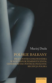 Polskie Bałkany. Proza postjugosłowiańska w kontekście feministycznym, genderowym i postkolonialnym. Recepcja polska