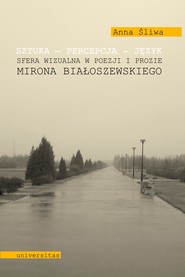 Sztuka - percepcja - język. Sfera wizualna w poezji i prozie Mirona Białoszewskiego