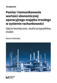 Pomiar i komunikowanie wartości ekonomicznej operacyjnego majątku trwałego w systemie rachunkowości Ujęcie teoretyczne, studia przypadków, model