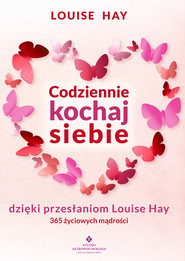 Codziennie kochaj siebie dzięki przesłaniom Louise Hay. 365 życiowych mądrości
