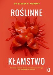 Roślinne kłamstwo Dlaczego pozornie zdrowe owoce i warzywa mogą być szkodliwe dla zdrowia