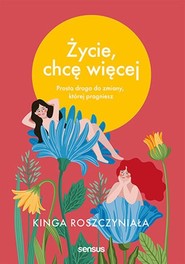 Życie, chcę więcej Prosta droga do zmiany, której pragniesz
