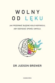 Wolny od lęku Jak przerwać błędne koło niepokoju, aby odzyskać spokój umysłu