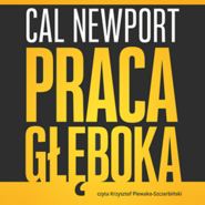 Praca głęboka. Jak odnieść sukces w świecie, w którym ciągle coś nas rozprasza