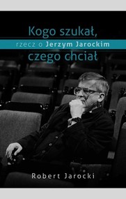 Kogo szukał, czego chciał, rzecz o Jerzym Jarockim