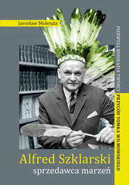 Alfred Szklarski sprzedawca marzeń Pierwsza biografia twórcy przygód Tomka Wilmowskiego