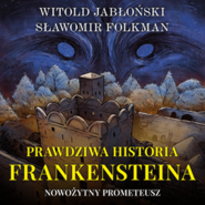 Prawdziwa historia Frankensteina. Nowożytny Prometeusz