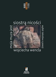 Moja muza jest siostrą nicości. Wybór tekstów o poezji Wojciecha Wencla