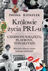 Królowie życia PRL-u Czerwoni książęta, playboye, towarzysze Wielkie Litery
