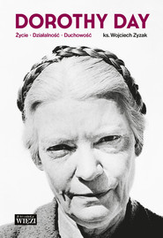 Dorothy Day Życie - działalność - duchowość