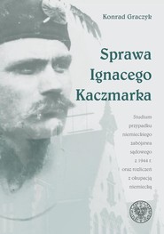 Sprawa Ignacego Kaczmarka Studium przypadku niemieckiego zabójstwa sądowego z 1944 roku oraz rozliczeń z okupacją niemiecką