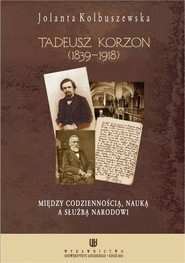 Tadeusz Korzon (1839-1918) Między codziennością, nauką a służbą narodowi