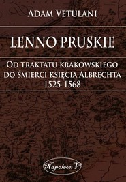 Lenno pruskie Od traktatu krakowskiego do śmierci księcia Albrechta 1525-1568 Studium historyczno-prawne