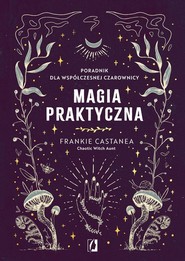 Magia praktyczna Poradnik dla współczesnej czarownicy