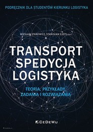 Transport, spedycja, logistyka. Teoria, przykłady, zadania i rozwiązania. Podręcznik dla studentów kierunku logistyka