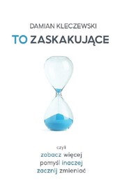 To zaskakujące Czyli zobacz więcej, pomyśl inaczej, zacznij zmieniać