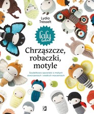 Chrząszcze, robaczki, motyle: Szydełkowa opowieść o małych stworzeniach i wielkich marzeniach