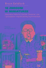18 zbrodni w miniaturze Nieznana historia Frances Glessner Lee i początków współczesnej kryminalistyki