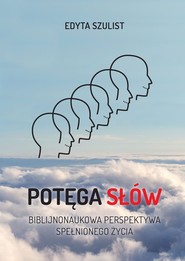 Potęga słów. Biblijno-naukowa perspektywa spełnionego życia Potęga słów. Biblijno-naukowa perspektywa spełnionego życia