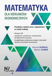 Matematyka dla kierunków ekonomicznych. Przykłady i zadania wraz z repetytorium ze szkoły średniej.