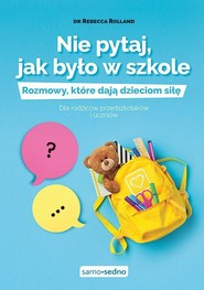 Nie pytaj, jak było w szkole Rozmowy, które dają dzieciom siłę Dla rodziców przedszkolaków i uczniów