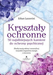 Kryształy ochronne – 50 najsilniejszych kamieni do ochrony psychicznej