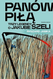 Panów piłą Trzy legendy o Jakubie Szeli