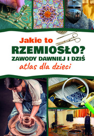 Jakie to rzemiosło? Zawody dawniej i dziś Atlas dla dzieci