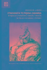 Etnografia to piękna zabawka w rękach literatów z dworu i miasta w Polsce XIX wieku i później