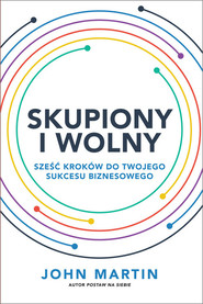 Skupiony i wolny Sześć kroków do twojego sukcesu biznesowego