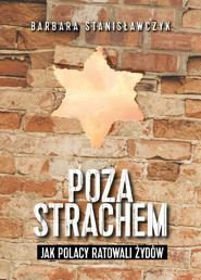 Poza strachem Jak Polacy ratowali Żydów
